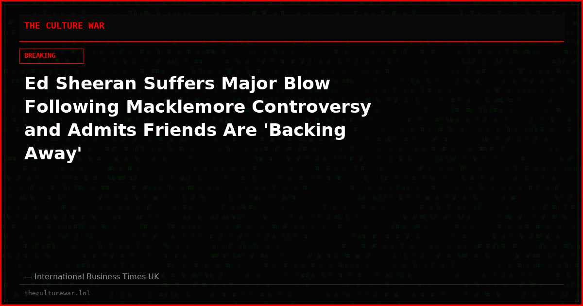 Ed Sheeran Suffers Major Blow Following Macklemore Controversy and Admits Friends Are 'Backing Away'