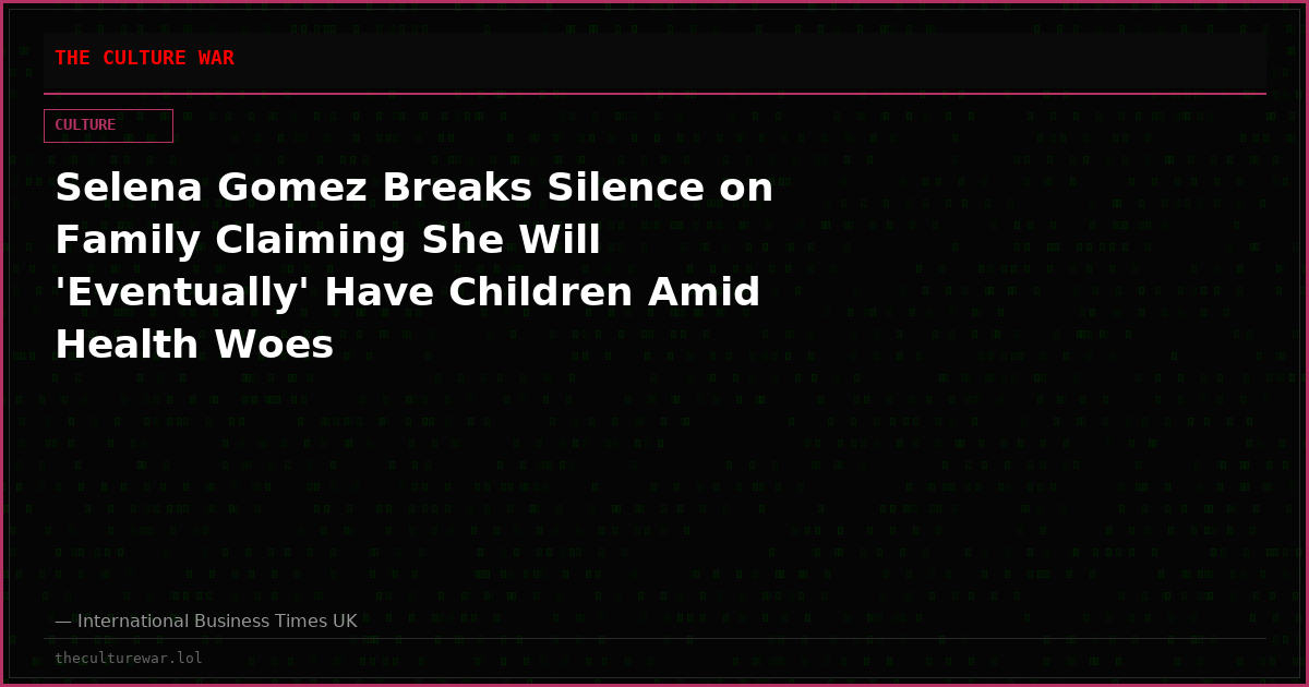 Selena Gomez Breaks Silence on Family Claiming She Will 'Eventually' Have Children Amid Health Woes