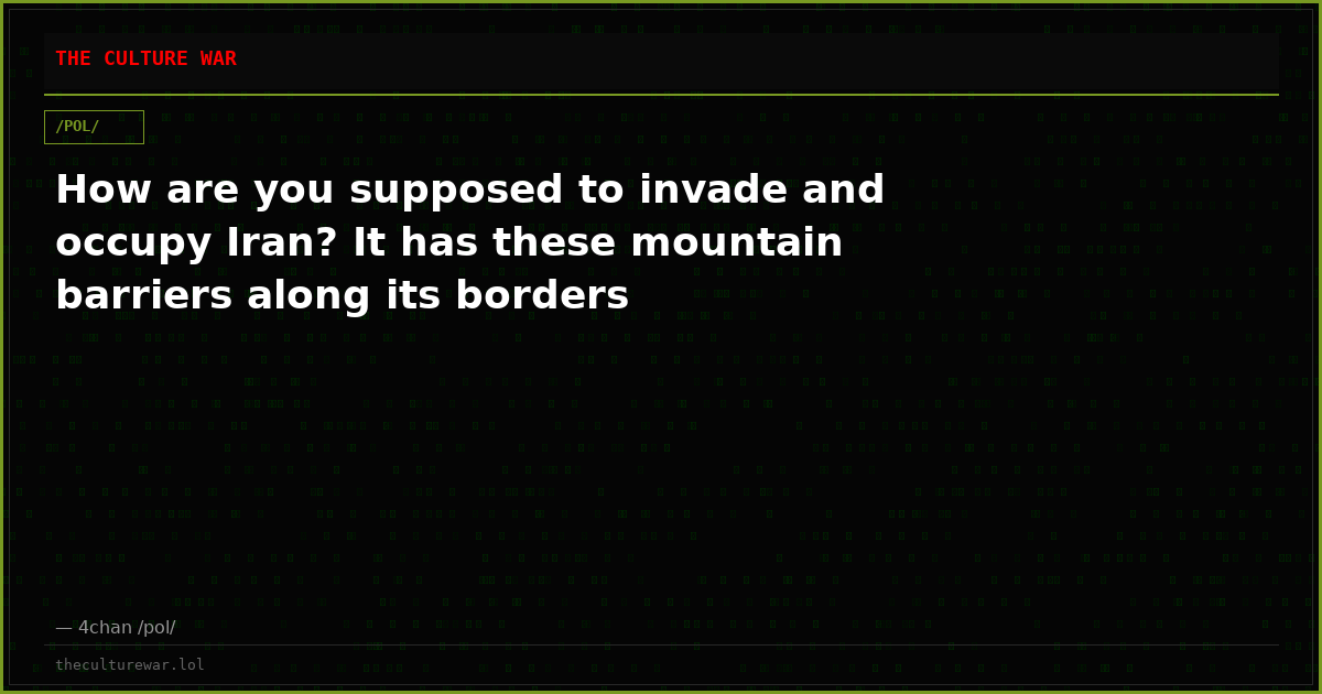 How are you supposed to invade and occupy Iran? It has these mountain barriers along its borders