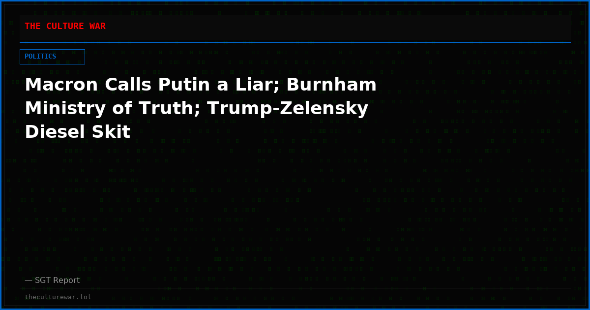 Macron Calls Putin a Liar; Burnham Ministry of Truth; Trump-Zelensky Diesel Skit