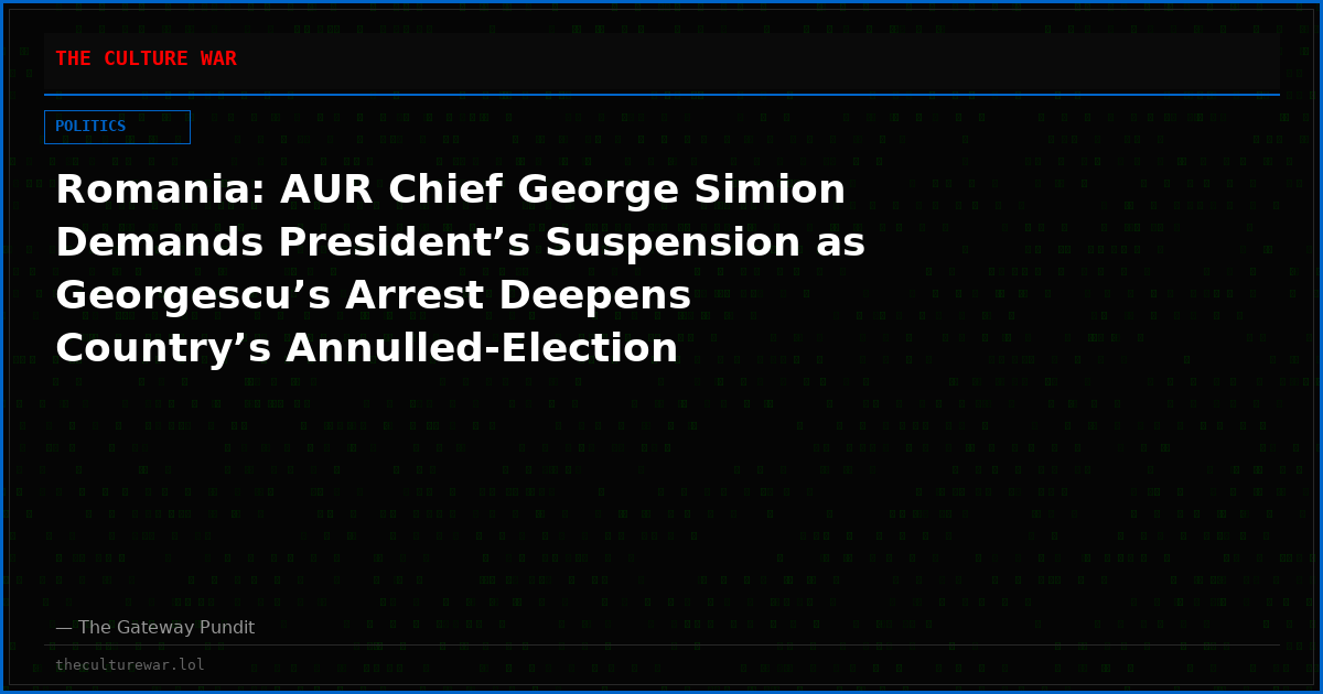 Romania: AUR Chief George Simion Demands President’s Suspension as Georgescu’s Arrest Deepens Country’s Annulled-Election Legitimacy Crisis