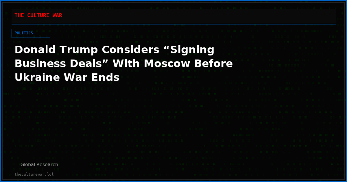 Donald Trump Considers “Signing Business Deals” With Moscow Before Ukraine War Ends