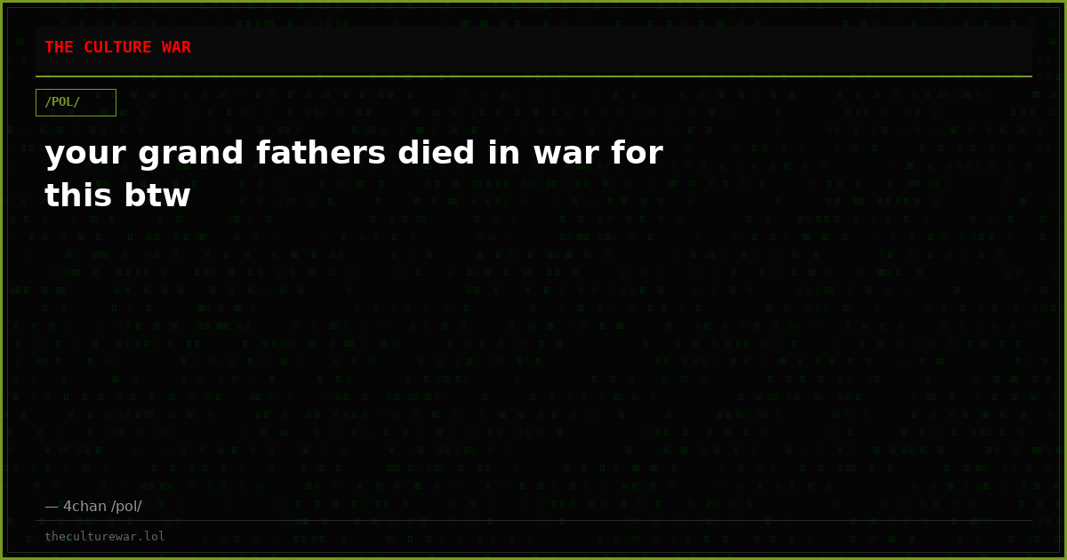 your grand fathers died in war for this btw