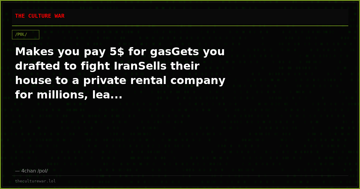 Makes you pay 5$ for gasGets you drafted to fight IranSells their house to a private rental company for millions, lea...