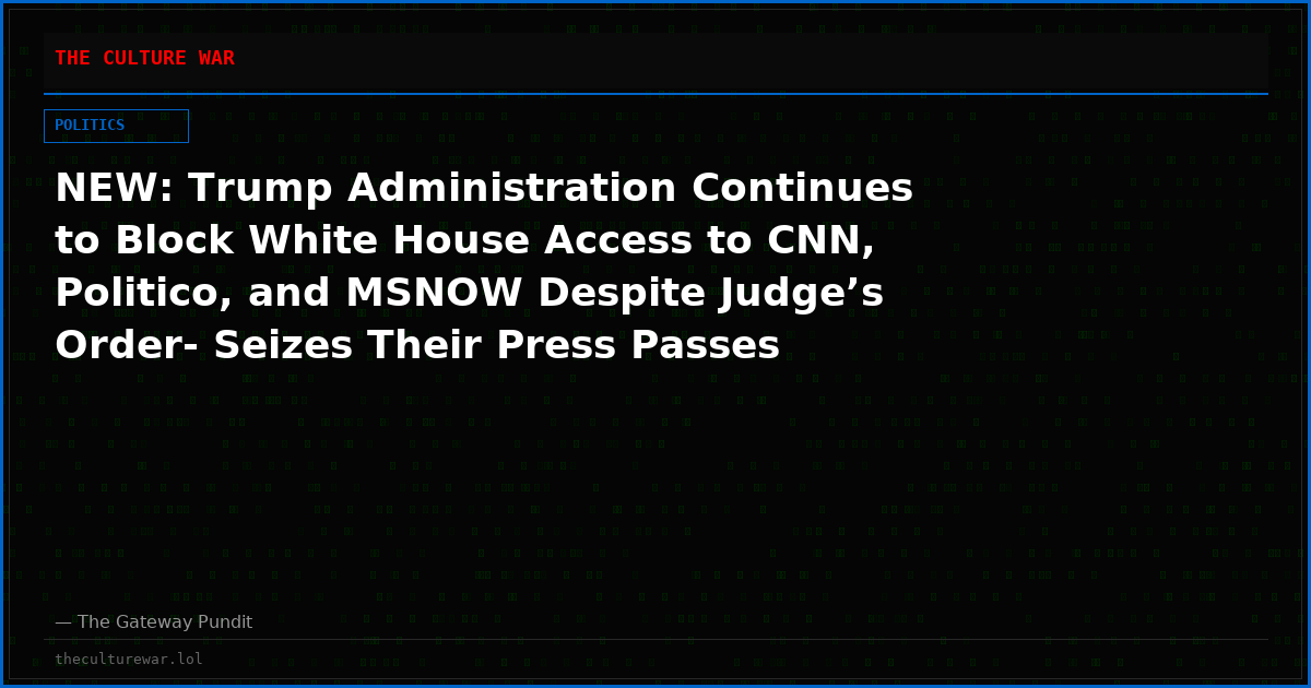 NEW: Trump Administration Continues to Block White House Access to CNN, Politico, and MSNOW Despite Judge’s Order- Seizes Their Press Passes