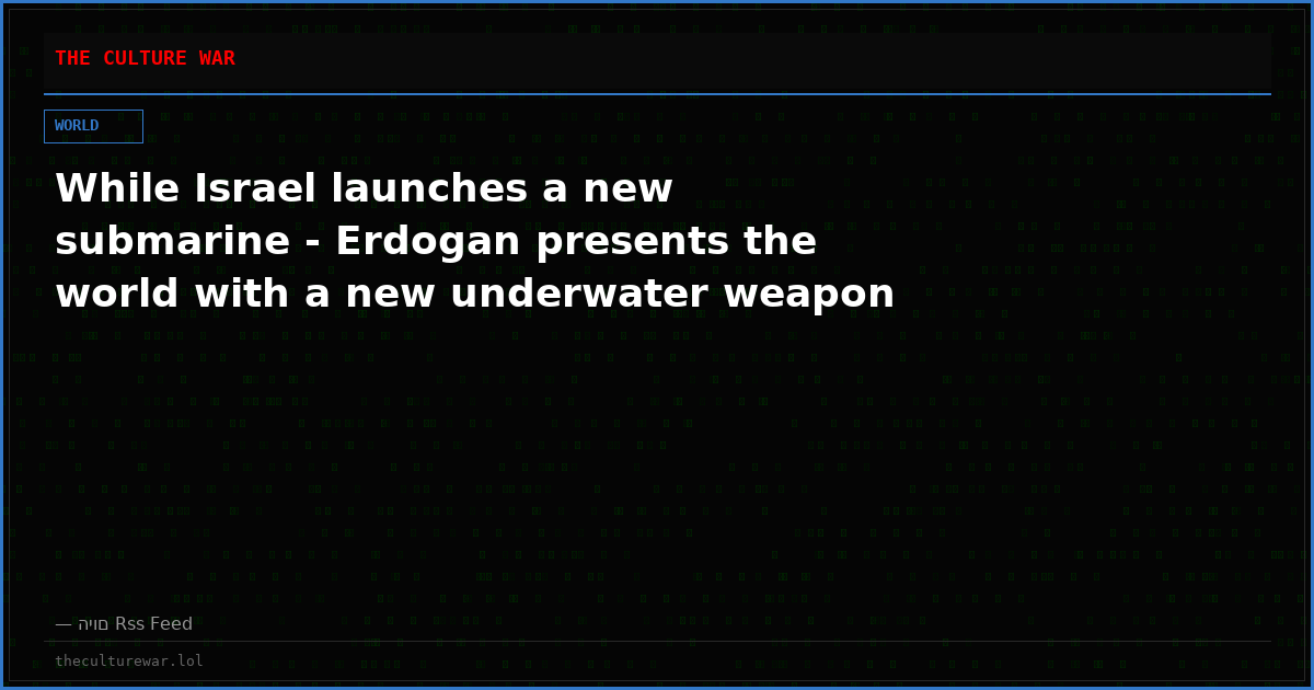 While Israel launches a new submarine - Erdogan presents the world with a new underwater weapon