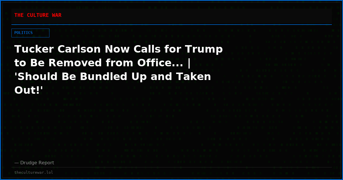 Tucker Carlson Now Calls for Trump to Be Removed from Office... | 'Should Be Bundled Up and Taken Out!'