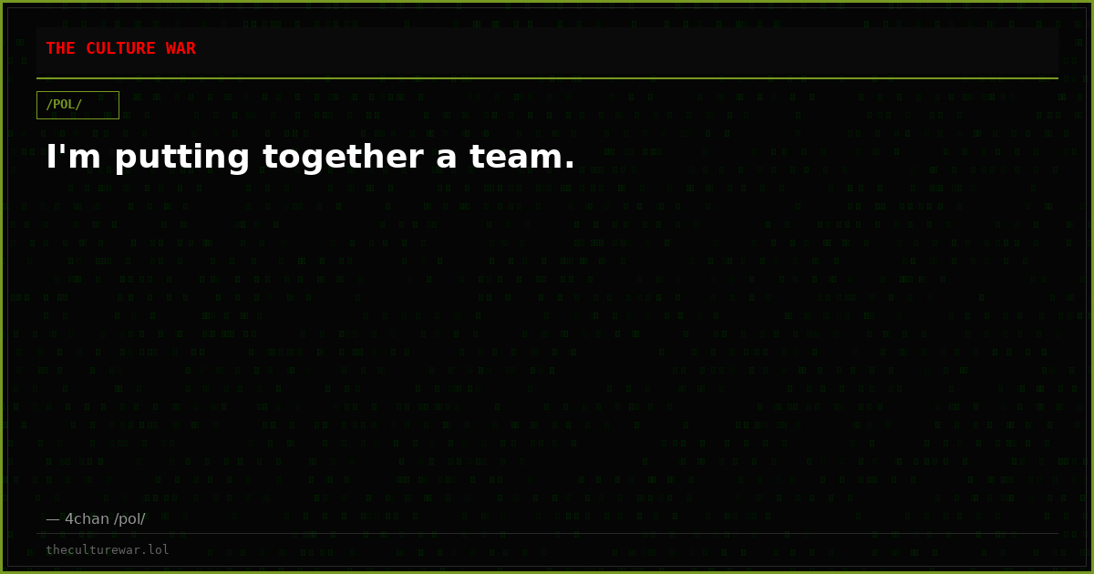 I'm putting together a team.