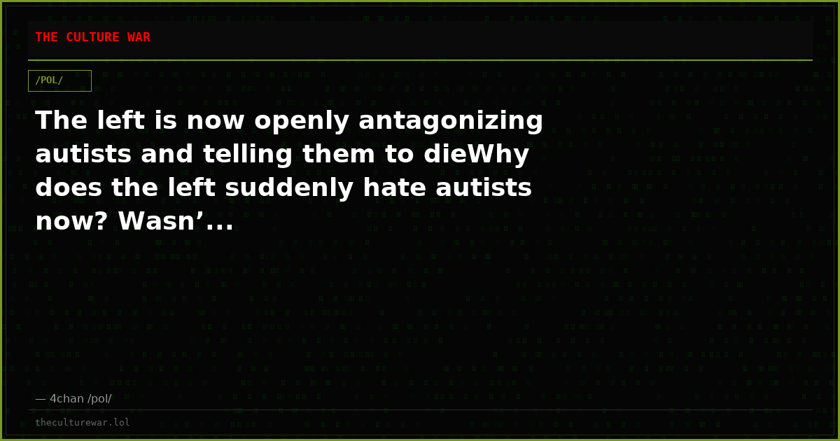 The left is now openly antagonizing autists and telling them to dieWhy does the left suddenly hate autists now? Wasn’...