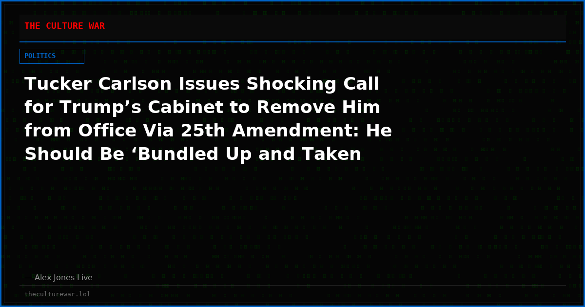 Tucker Carlson Issues Shocking Call for Trump’s Cabinet to Remove Him from Office Via 25th Amendment: He Should Be ‘Bundled Up and Taken Out!’