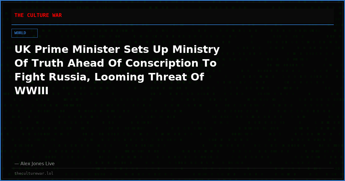 UK Prime Minister Sets Up Ministry Of Truth Ahead Of Conscription To Fight Russia, Looming Threat Of WWIII