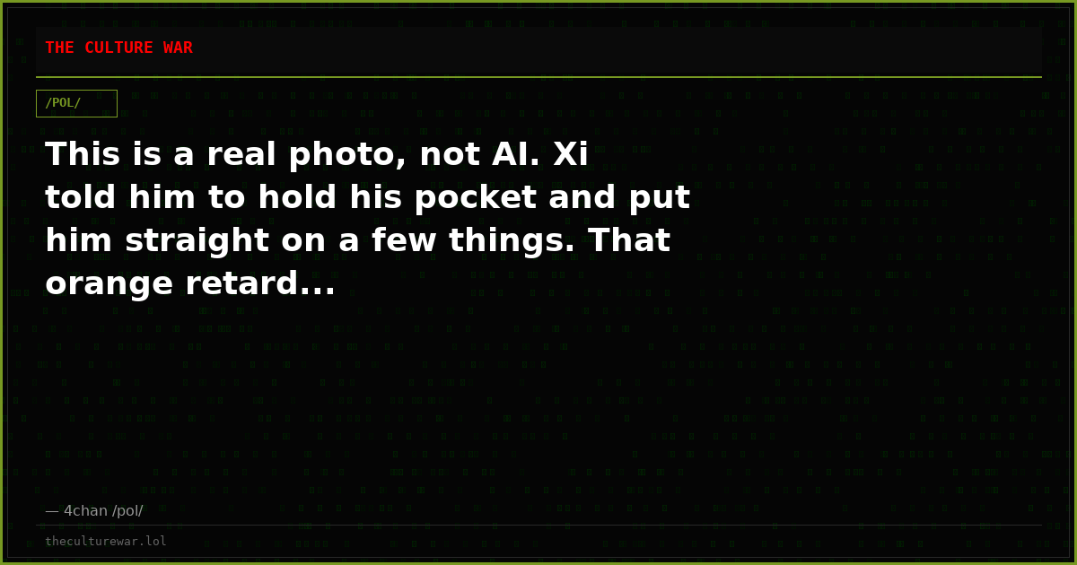 This is a real photo, not AI. Xi told him to hold his pocket and put him straight on a few things. That orange retard...