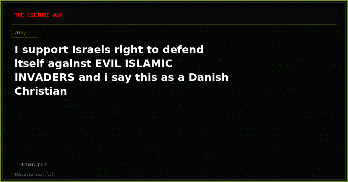 I support Israels right to defend itself against EVIL ISLAMIC INVADERS and i say this as a Danish Christian