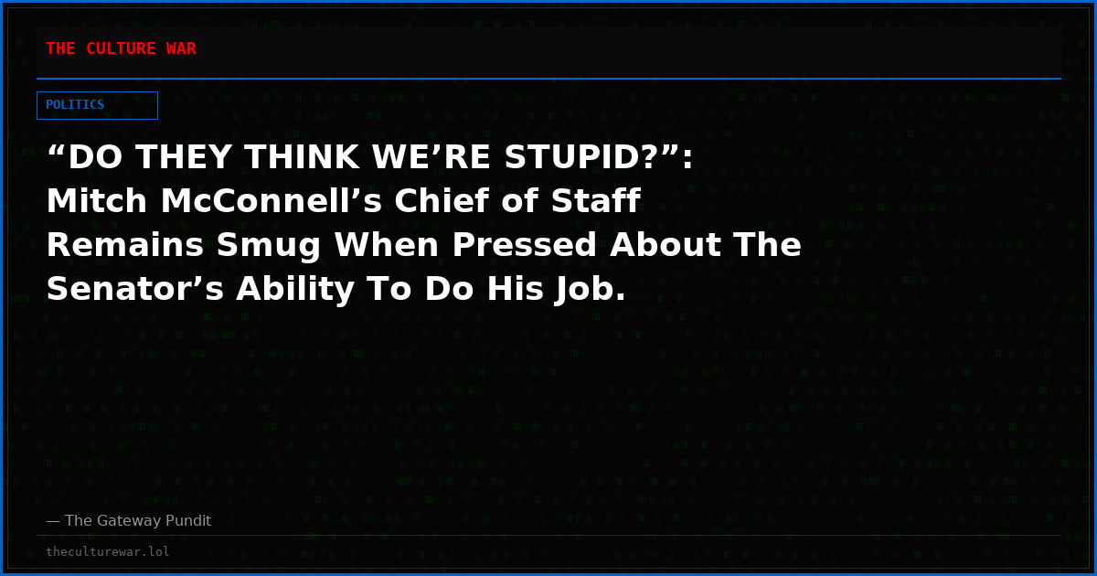 “DO THEY THINK WE’RE STUPID?”: Mitch McConnell’s Chief of Staff Remains Smug When Pressed About The Senator’s Ability To Do His Job.