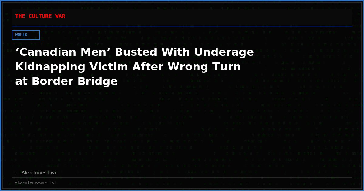‘Canadian Men’ Busted With Underage Kidnapping Victim After Wrong Turn at Border Bridge