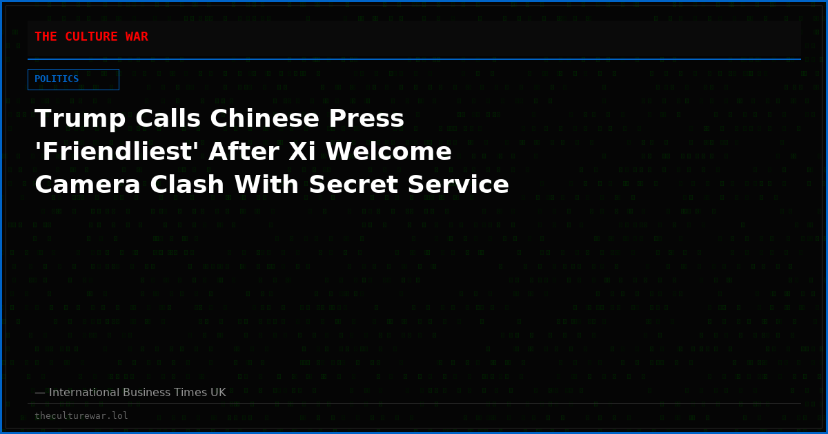 Trump Calls Chinese Press 'Friendliest' After Xi Welcome Camera Clash With Secret Service