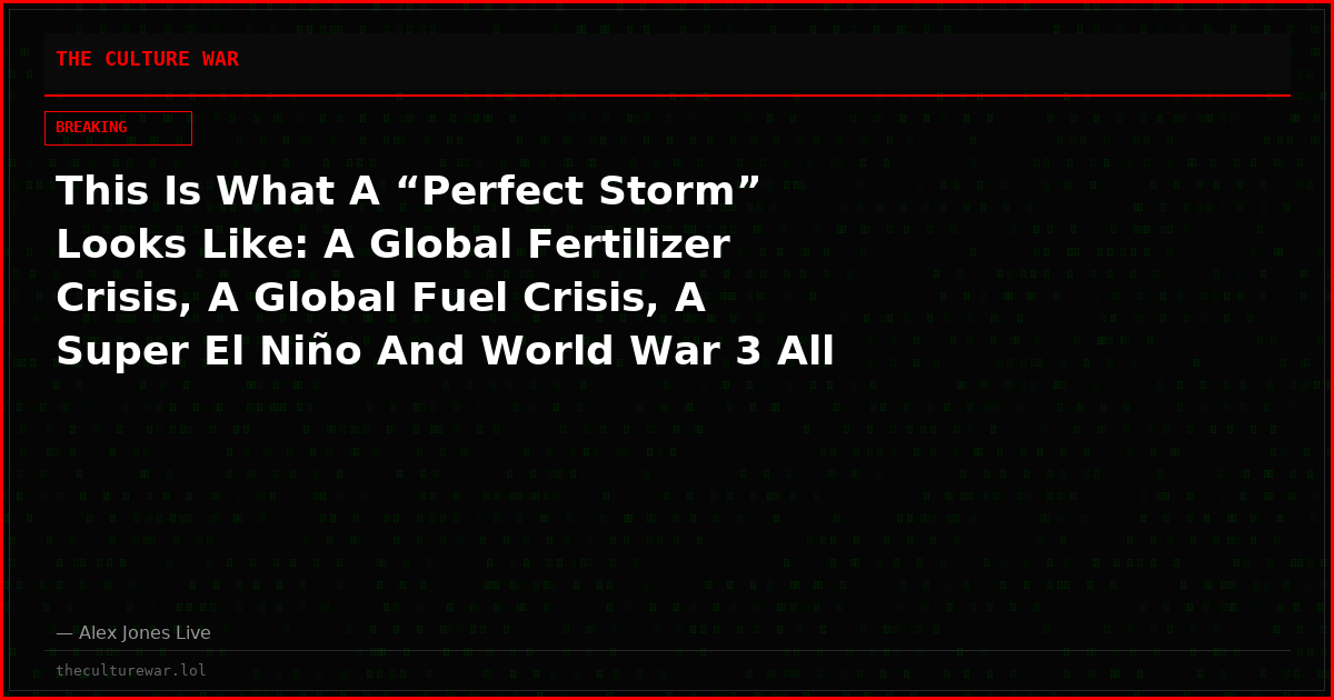 This Is What A “Perfect Storm” Looks Like: A Global Fertilizer Crisis, A Global Fuel Crisis, A Super El Niño And World War 3 All At The Same Time