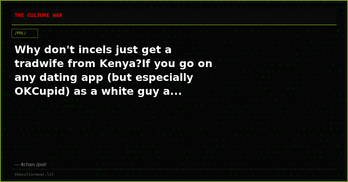 Why don't incels just get a tradwife from Kenya?If you go on any dating app (but especially OKCupid) as a white guy a...