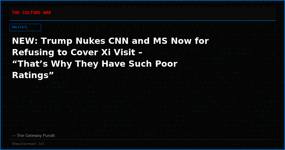 NEW: Trump Nukes CNN and MS Now for Refusing to Cover Xi Visit – “That’s Why They Have Such Poor Ratings”