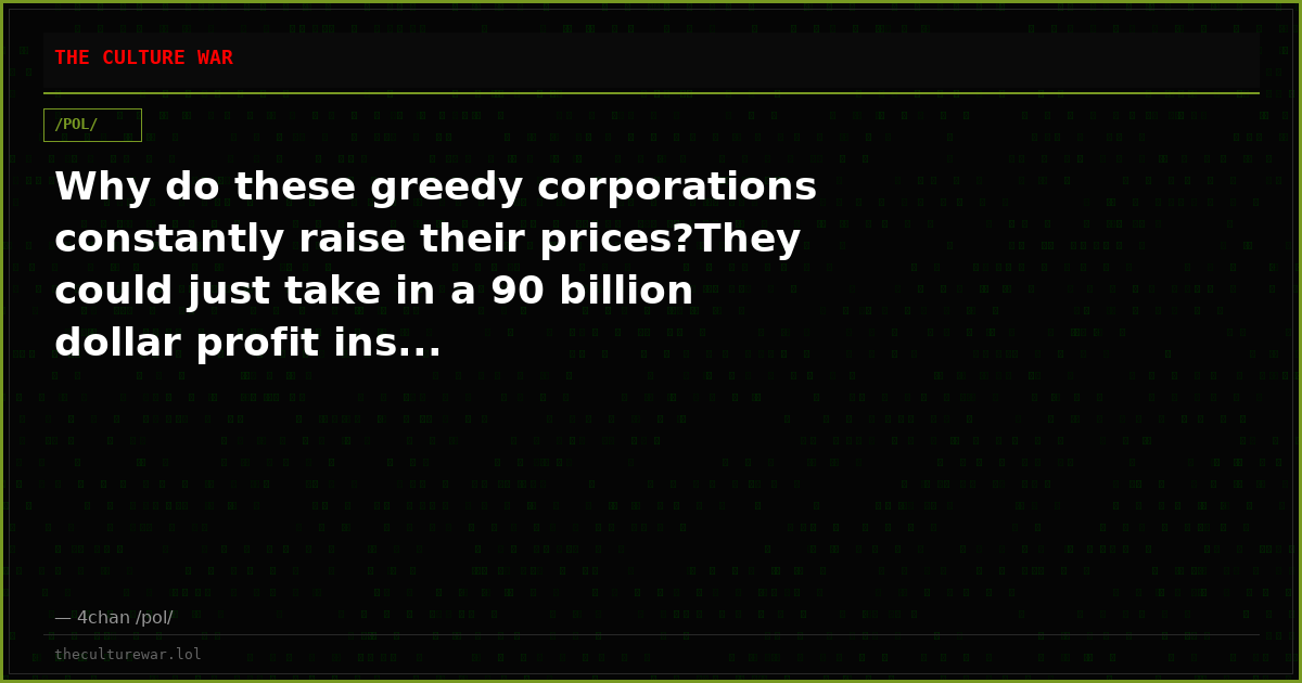 Why do these greedy corporations constantly raise their prices?They could just take in a 90 billion dollar profit ins...