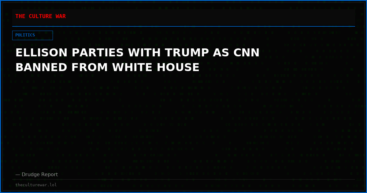 ELLISON PARTIES WITH TRUMP AS CNN BANNED FROM WHITE HOUSE