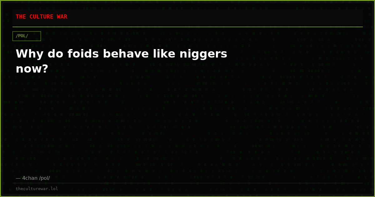 Why do foids behave like niggers now?