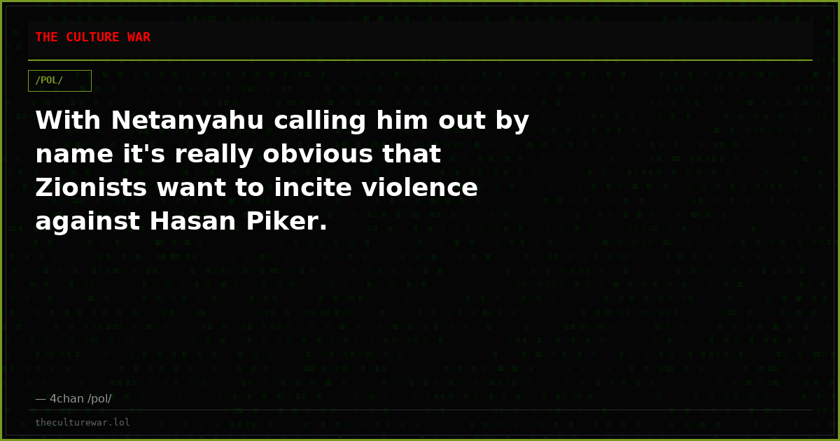 With Netanyahu calling him out by name it's really obvious that Zionists want to incite violence against Hasan Piker.