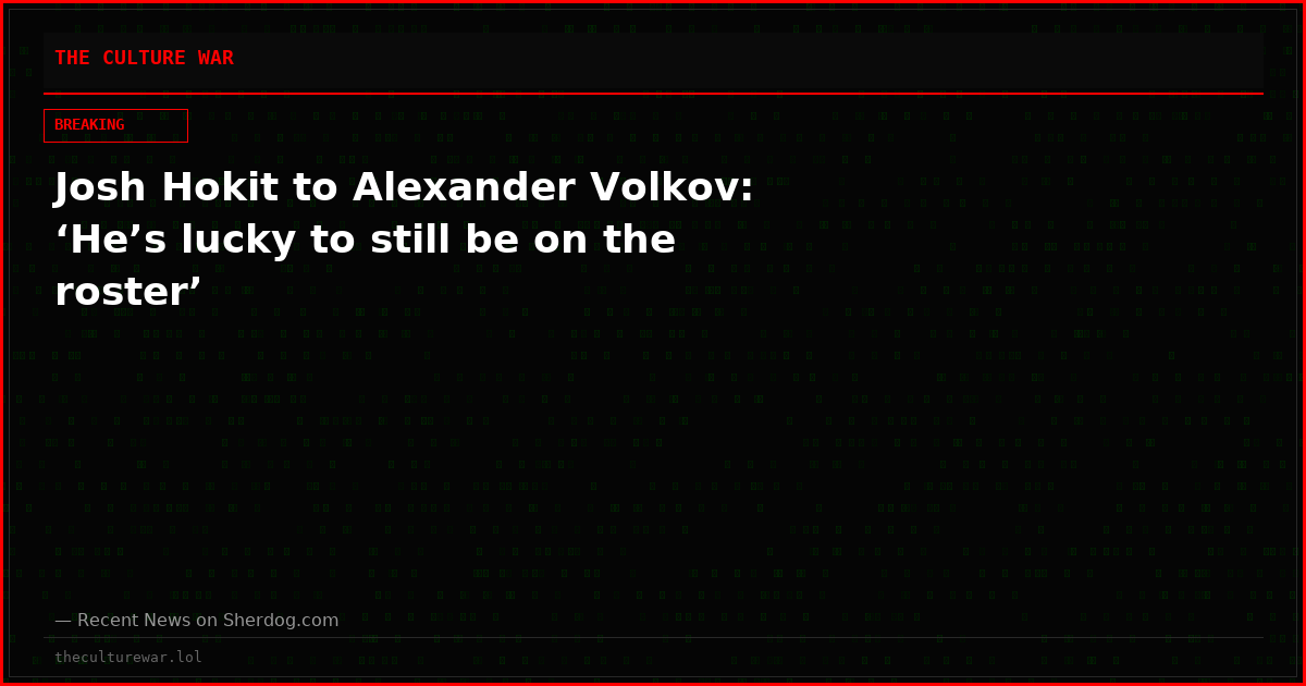 Josh Hokit to Alexander Volkov: ‘He’s lucky to still be on the roster’