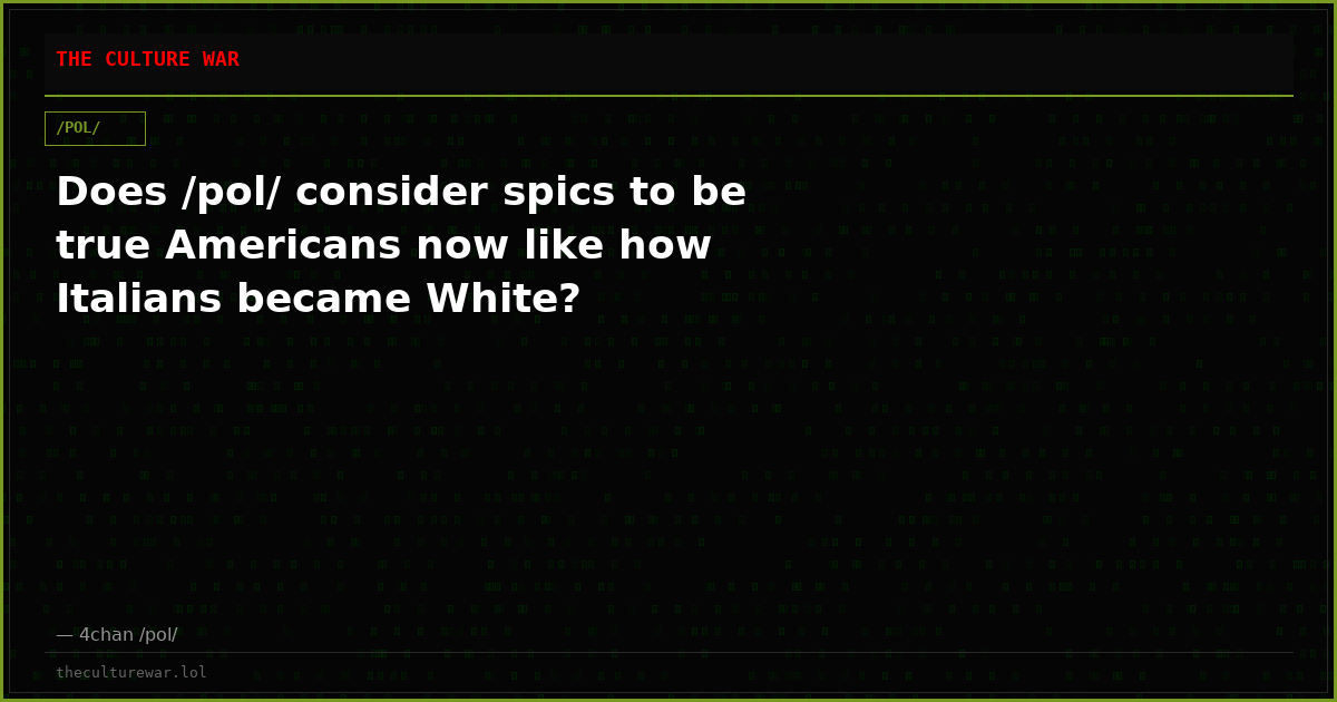Does /pol/ consider spics to be true Americans now like how Italians became White?