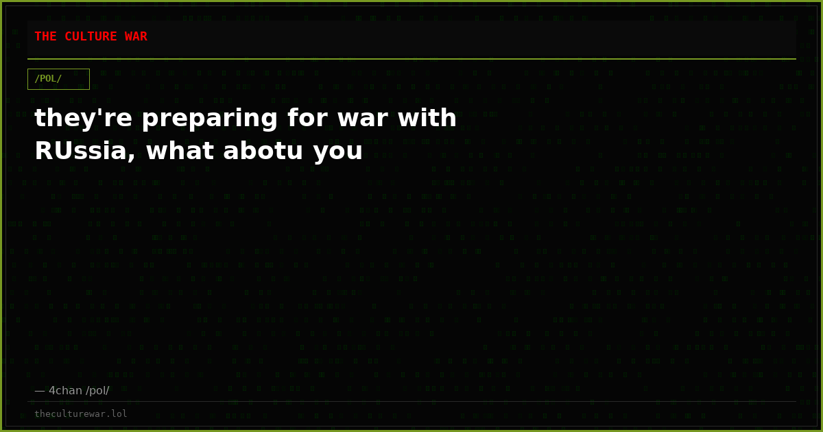they're preparing for war with RUssia, what abotu you