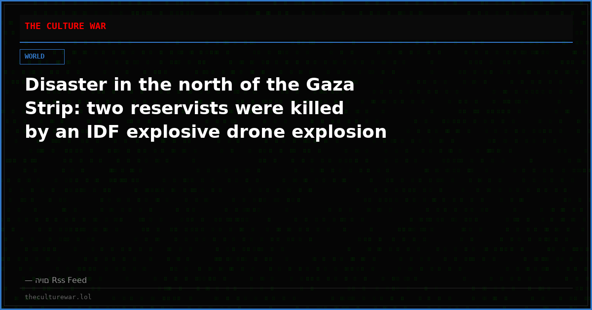Disaster in the north of the Gaza Strip: two reservists were killed by an IDF explosive drone explosion