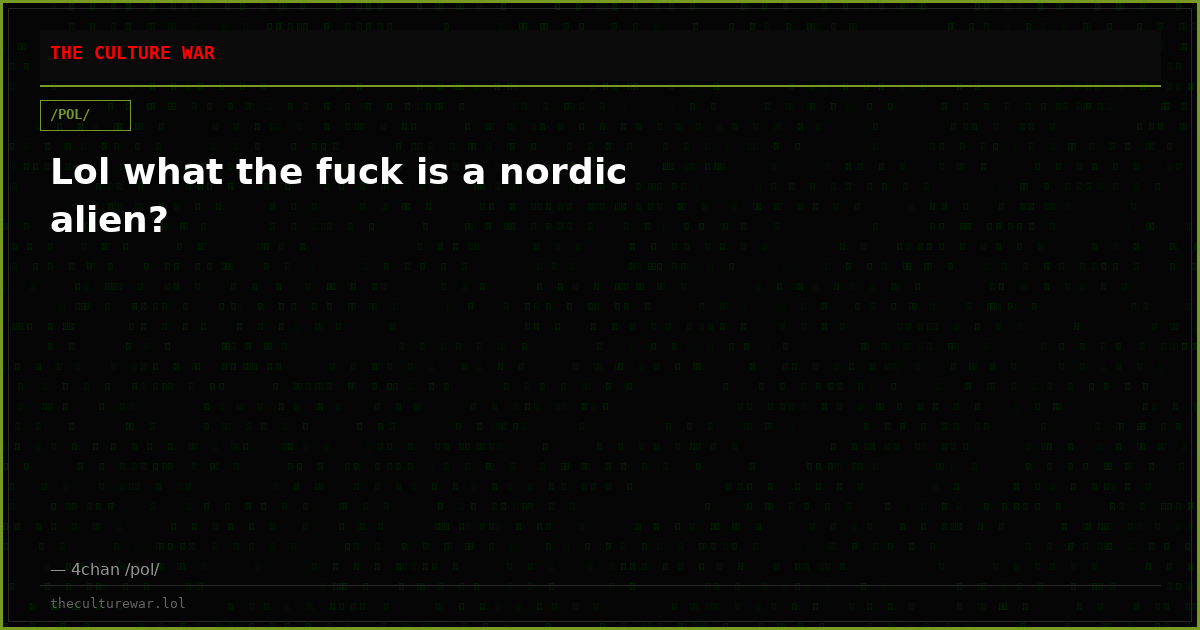 Lol what the fuck is a nordic alien?