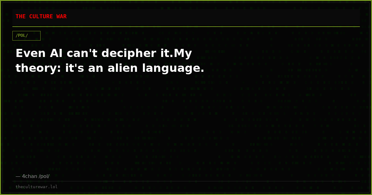 Even AI can't decipher it.My theory: it's an alien language.