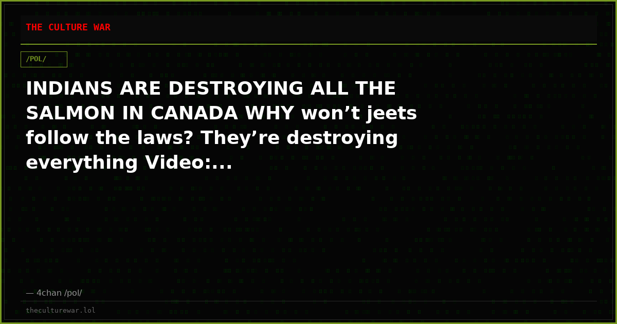 INDIANS ARE DESTROYING ALL THE SALMON IN CANADA WHY won’t jeets follow the laws? They’re destroying everything Video:...