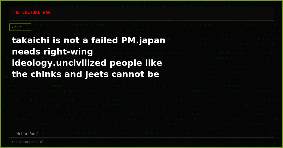 takaichi is not a failed PM.japan needs right-wing ideology.uncivilized people like the chinks and jeets cannot be al...