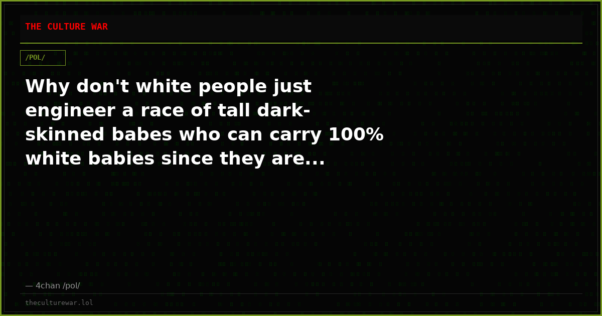 Why don't white people just engineer a race of tall dark-skinned babes who can carry 100% white babies since they are...
