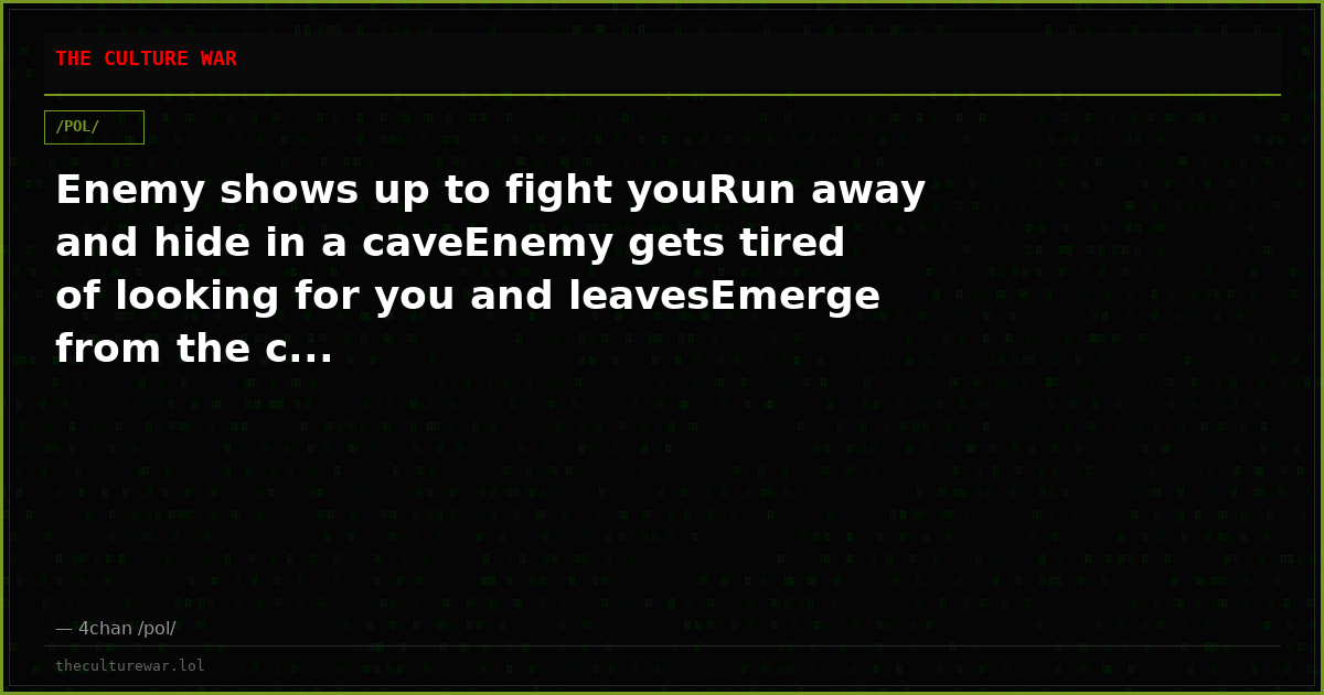 Enemy shows up to fight youRun away and hide in a caveEnemy gets tired of looking for you and leavesEmerge from the c...