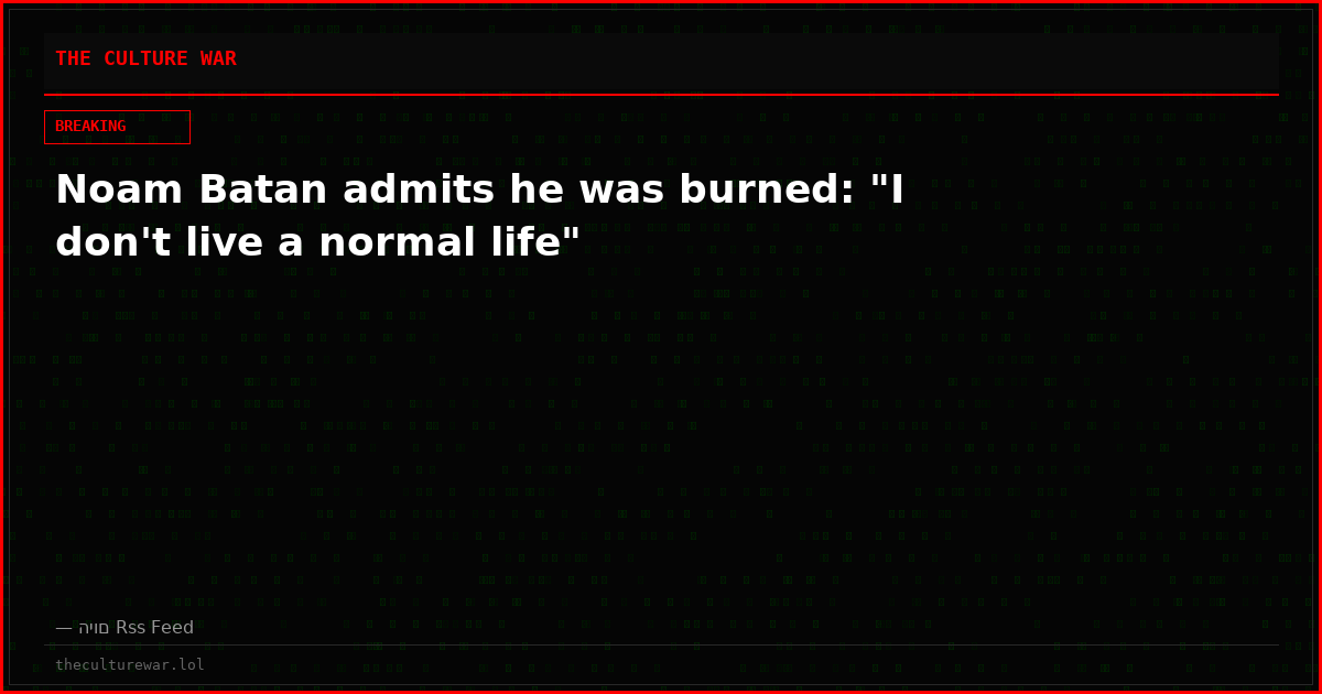 Noam Batan admits he was burned: "I don't live a normal life"