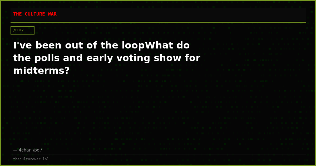 I've been out of the loopWhat do the polls and early voting show for midterms?