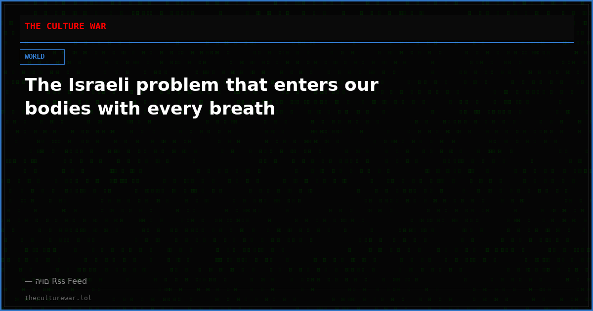 The Israeli problem that enters our bodies with every breath
