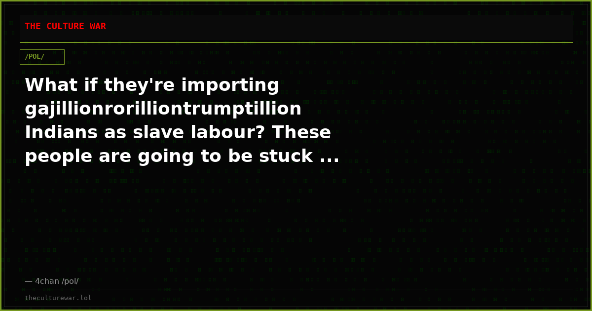 What if they're importing gajillionrorilliontrumptillion Indians as slave labour? These people are going to be stuck ...