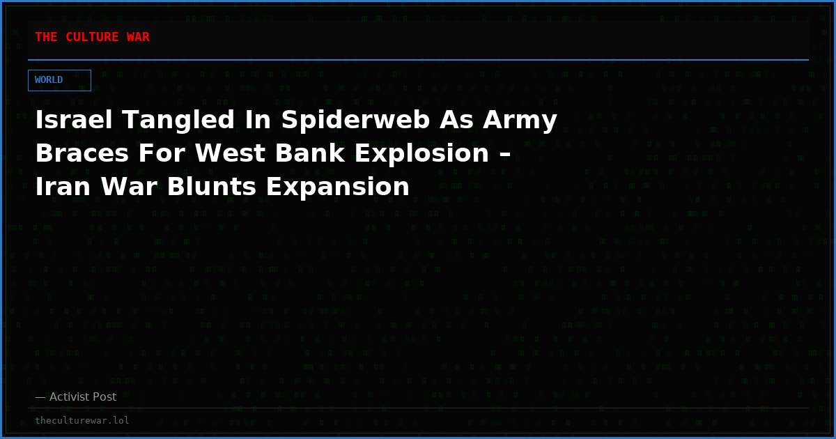 Israel Tangled In Spiderweb As Army Braces For West Bank Explosion – Iran War Blunts Expansion
