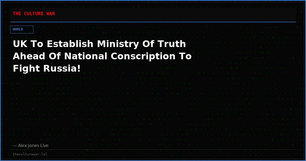 UK To Establish Ministry Of Truth Ahead Of National Conscription To Fight Russia!