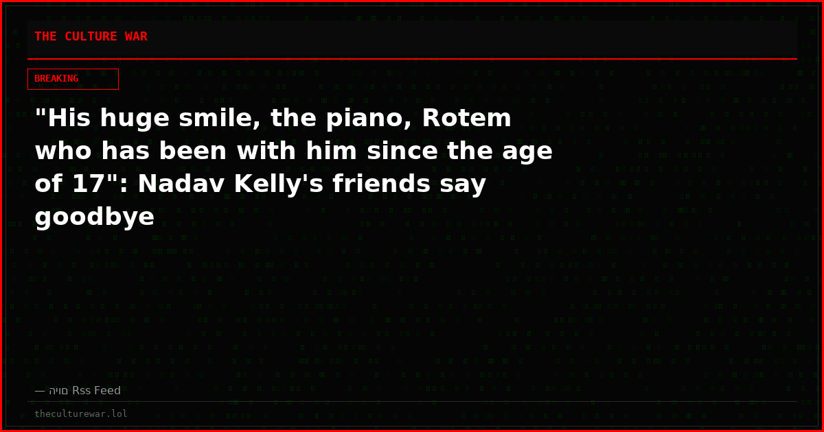 "His huge smile, the piano, Rotem who has been with him since the age of 17": Nadav Kelly's friends say goodbye