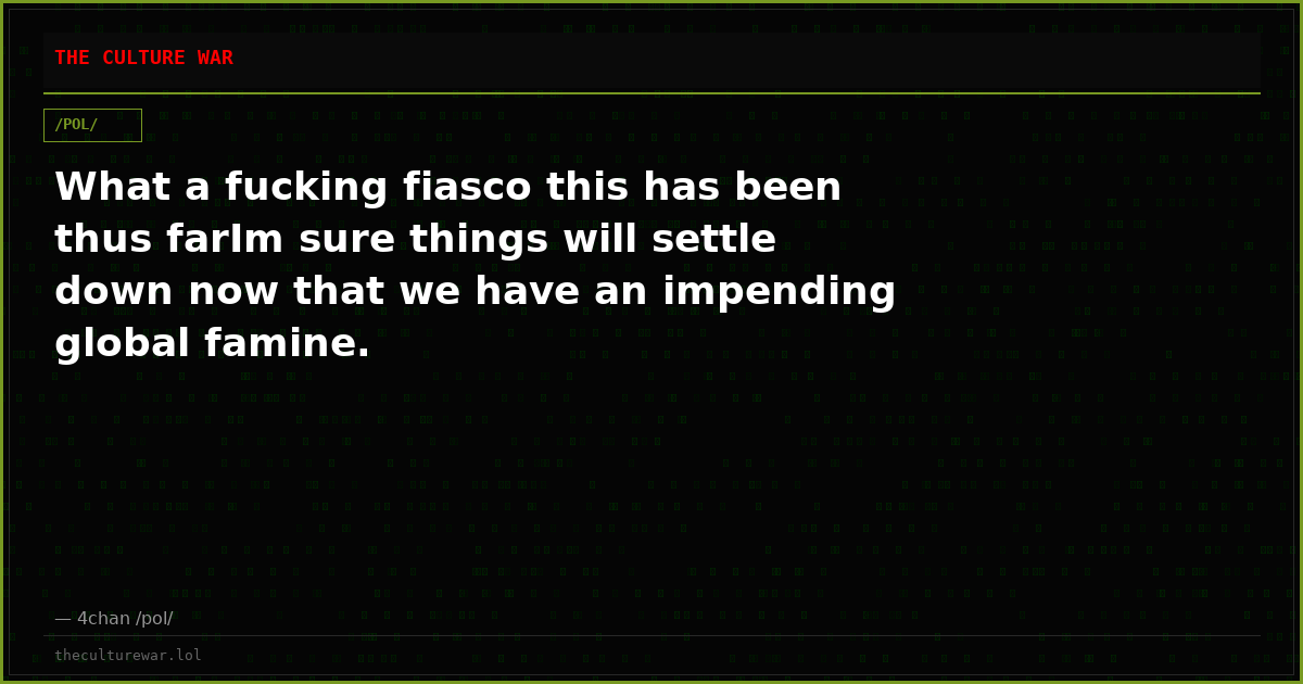 What a fucking fiasco this has been thus farIm sure things will settle down now that we have an impending global famine.