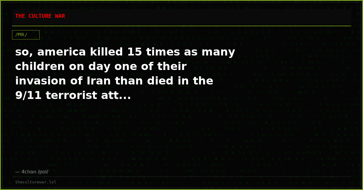 so, america killed 15 times as many children on day one of their invasion of Iran than died in the 9/11 terrorist att...