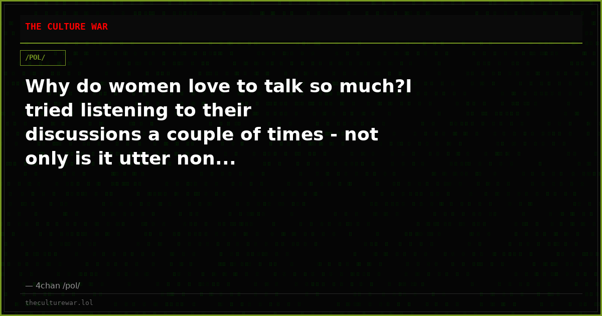 Why do women love to talk so much?I tried listening to their discussions a couple of times - not only is it utter non...