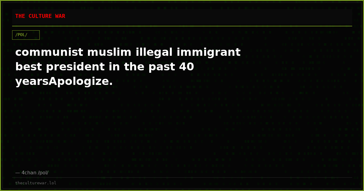 communist muslim illegal immigrant best president in the past 40 yearsApologize.