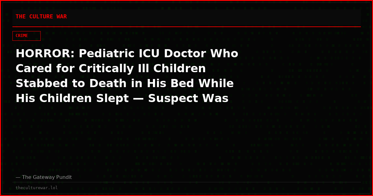 HORROR: Pediatric ICU Doctor Who Cared for Critically Ill Children Stabbed to Death in His Bed While His Children Slept — Suspect Was Out on Non-Monetary Bail in Felony Burglary Case