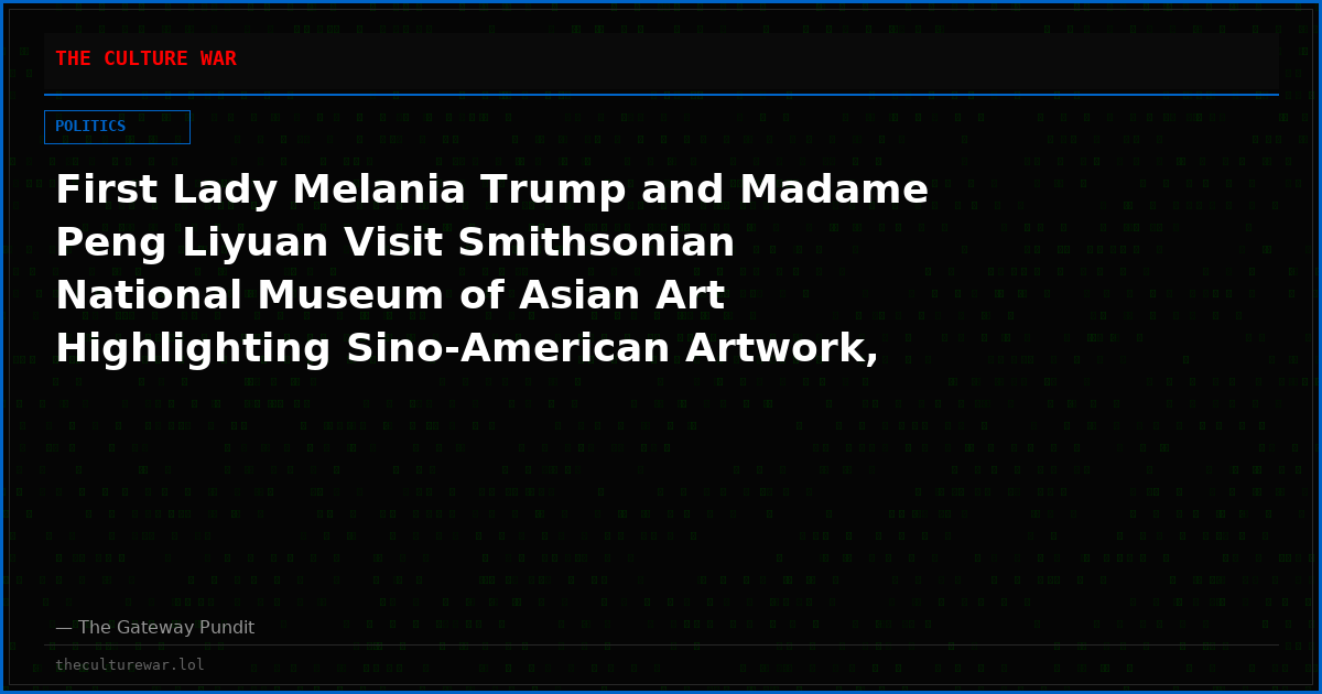 First Lady Melania Trump and Madame Peng Liyuan Visit Smithsonian National Museum of Asian Art Highlighting Sino-American Artwork, Culture, and the Next Generation